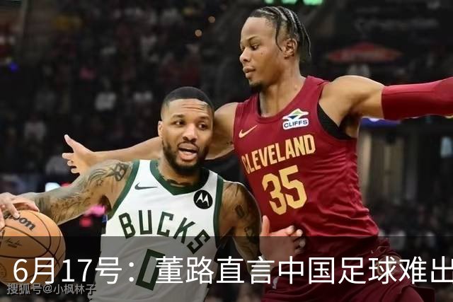 6月17号：董路直言中国足球难出C罗，天赋才是真正的关键，平台引导未来或能出巨星